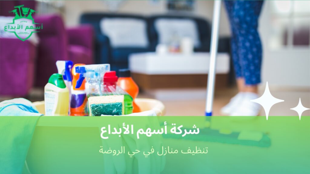 تنظيف منازل حي الروضة بخدمة يومية وأسبوعية حسب احتياجك