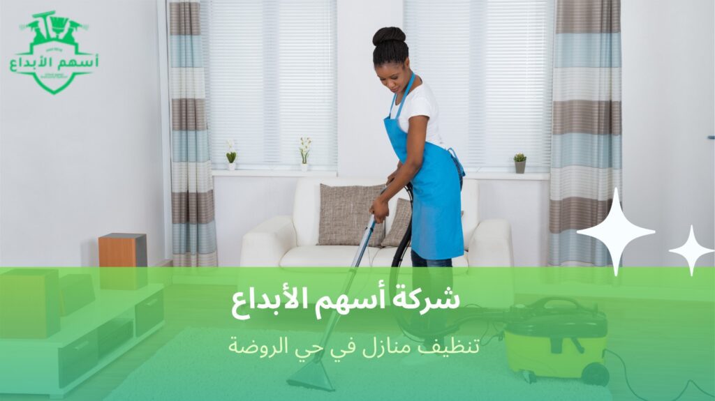 شركة تنظيف منازل الروضة تضمن لك راحة ونظافة مستمرة