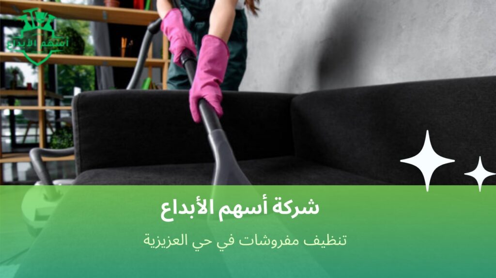 مفروشاتك ترجع جديدة مع تنظيف احترافي بالعزيزية