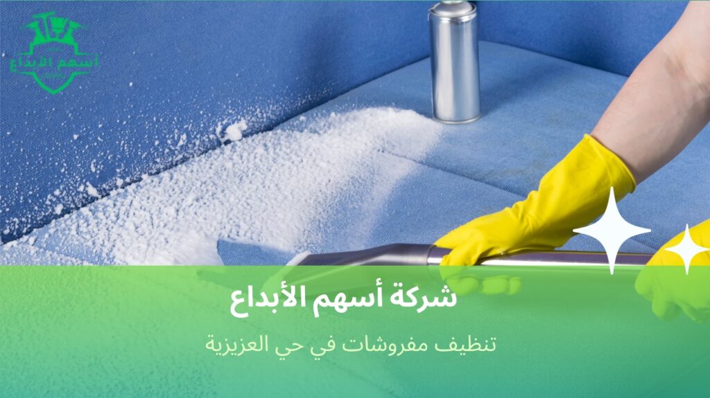 تنظيف مفروشات آمن على الأقمشة في العزيزية يحافظ على أناقة منزلك وجودته